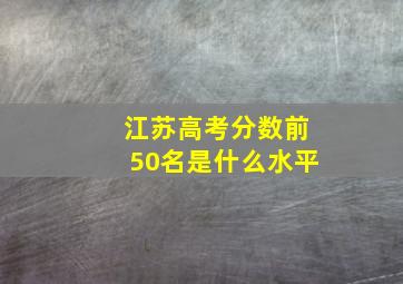 江苏高考分数前50名是什么水平