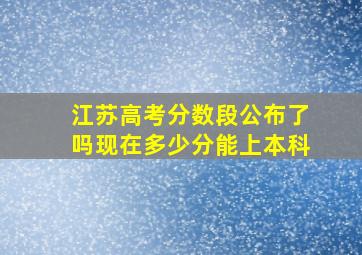 江苏高考分数段公布了吗现在多少分能上本科