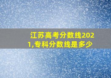 江苏高考分数线2021,专科分数线是多少