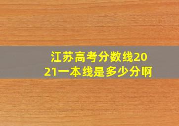 江苏高考分数线2021一本线是多少分啊