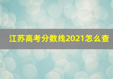 江苏高考分数线2021怎么查