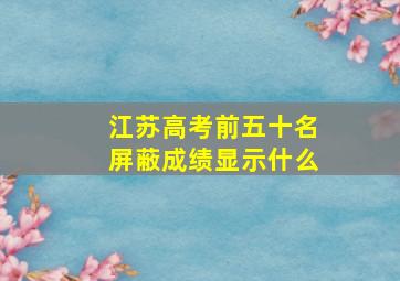 江苏高考前五十名屏蔽成绩显示什么