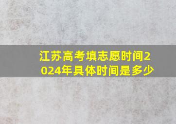 江苏高考填志愿时间2024年具体时间是多少