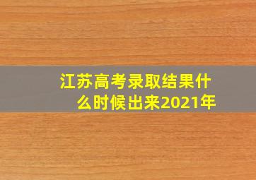 江苏高考录取结果什么时候出来2021年