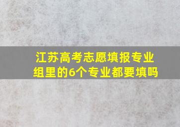 江苏高考志愿填报专业组里的6个专业都要填吗