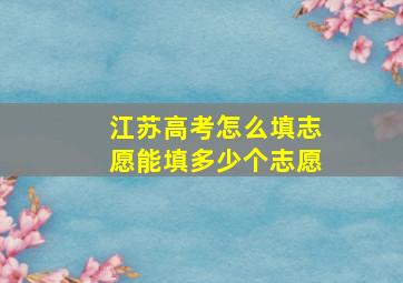 江苏高考怎么填志愿能填多少个志愿