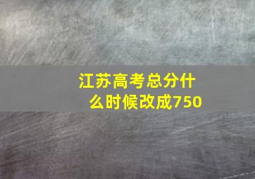 江苏高考总分什么时候改成750