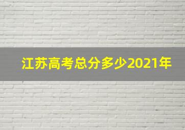 江苏高考总分多少2021年