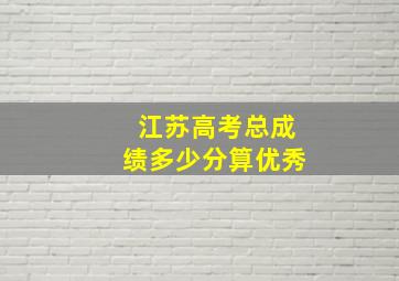 江苏高考总成绩多少分算优秀