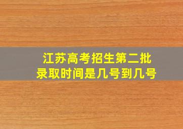 江苏高考招生第二批录取时间是几号到几号