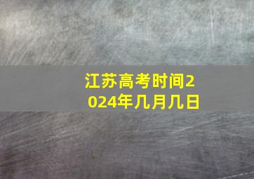 江苏高考时间2024年几月几日