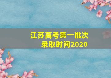 江苏高考第一批次录取时间2020