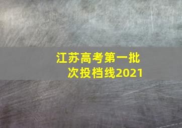 江苏高考第一批次投档线2021