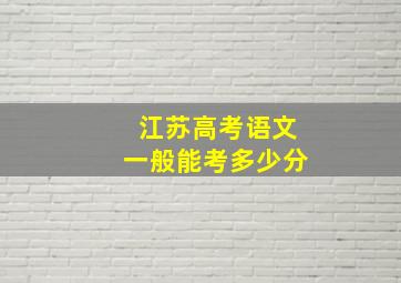 江苏高考语文一般能考多少分