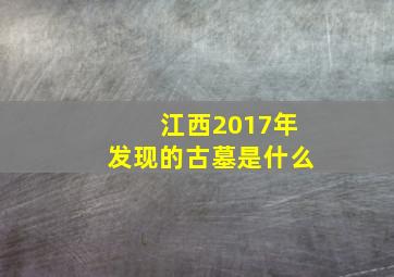 江西2017年发现的古墓是什么