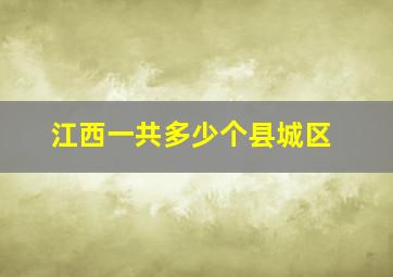 江西一共多少个县城区