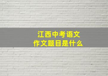 江西中考语文作文题目是什么