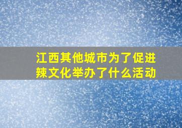 江西其他城市为了促进辣文化举办了什么活动