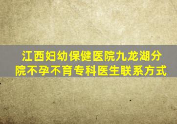 江西妇幼保健医院九龙湖分院不孕不育专科医生联系方式