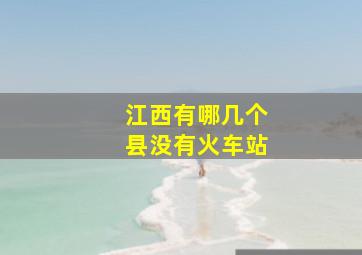 江西有哪几个县没有火车站