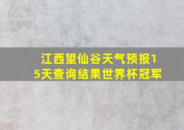 江西望仙谷天气预报15天查询结果世界杯冠军