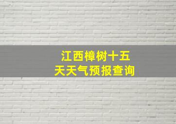 江西樟树十五天天气预报查询