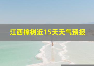 江西樟树近15天天气预报