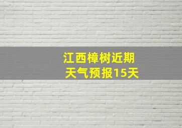 江西樟树近期天气预报15天