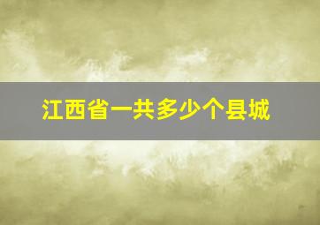 江西省一共多少个县城