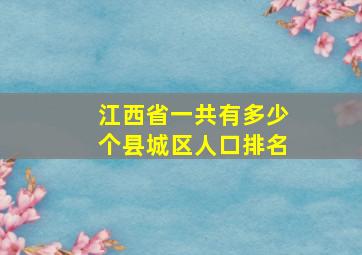 江西省一共有多少个县城区人口排名