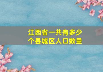 江西省一共有多少个县城区人口数量