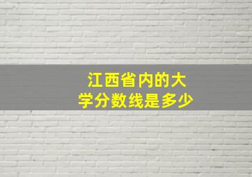 江西省内的大学分数线是多少