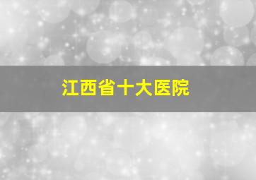 江西省十大医院