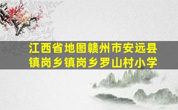 江西省地图赣州市安远县镇岗乡镇岗乡罗山村小学