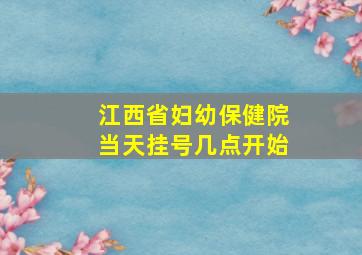 江西省妇幼保健院当天挂号几点开始