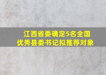 江西省委确定5名全国优秀县委书记拟推荐对象