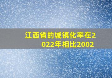 江西省的城镇化率在2022年相比2002