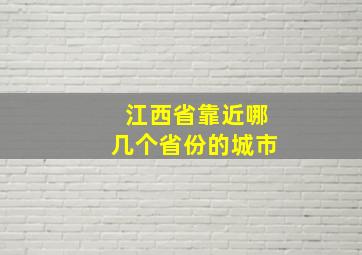 江西省靠近哪几个省份的城市