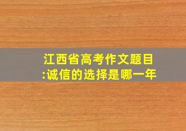 江西省高考作文题目:诚信的选择是哪一年