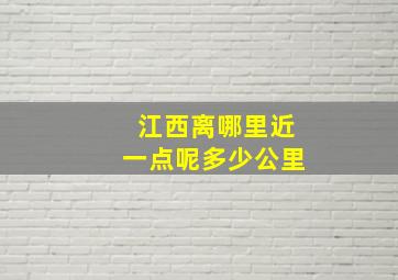 江西离哪里近一点呢多少公里