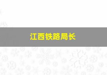 江西铁路局长