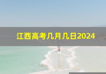 江西高考几月几日2024