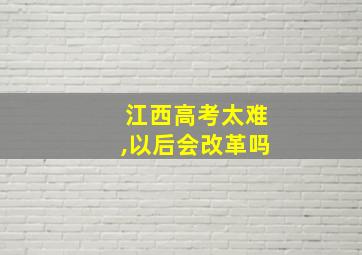 江西高考太难,以后会改革吗