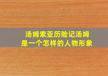 汤姆索亚历险记汤姆是一个怎样的人物形象