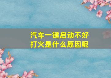 汽车一键启动不好打火是什么原因呢