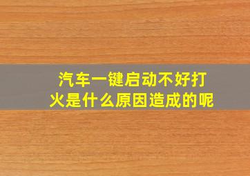 汽车一键启动不好打火是什么原因造成的呢