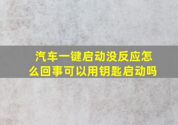 汽车一键启动没反应怎么回事可以用钥匙启动吗