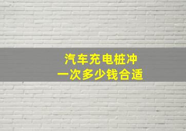 汽车充电桩冲一次多少钱合适