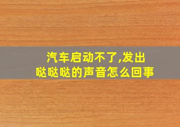 汽车启动不了,发出哒哒哒的声音怎么回事