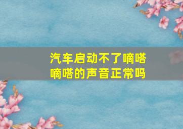 汽车启动不了嘀嗒嘀嗒的声音正常吗